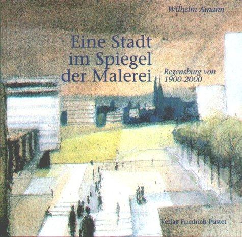 Eine Stadt im Spiegel der Malerei. Regensburg von 1900 - 2000