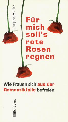 Für mich soll's rote Rosen regnen. Wie sich Frauen aus der Romantikfalle befreien