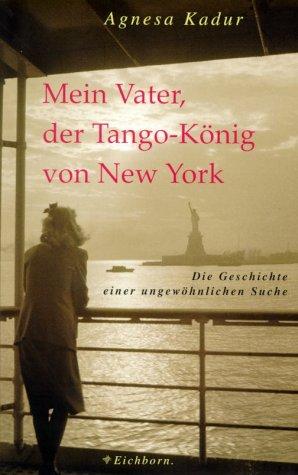 Mein Vater, der Tango- König von New York. Die Geschichte einer ungewöhnlichen Suche