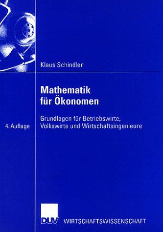 Mathematik für Ökonomen. Grundlagen für Betriebswirte, Volkswirte und Wirtschaftsingenieure