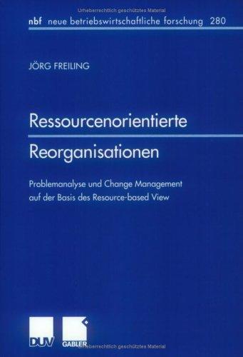 Ressourcenorientierte Reorganisationen . Problemanalyse und Change Management auf der Basis des Resource-based View