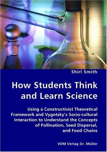 How Students Think and Learn Science - Using a Constructivist Theoretical Framework and Vygotsky's Socio-cultural Interaction to Understand the Concepts of Pollination, Seed Dispersal, and Food Chains