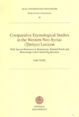 Comparative Etymological Studies in the Western Neo-Syriac (Turoyo) Lexicon: With Special Reference to Homonyms, Related Words & Borrowings With Cultural ... 18) (Studia Semitica Upsaliensia, 18)
