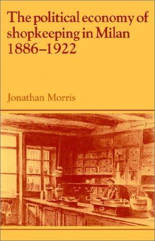 The Political Economy of Shopkeeping in Milan, 18861922 (Past and Present Publications)