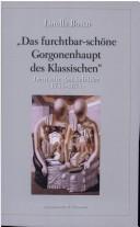 Das furchtbar-sch one Gorgonenhaupt des Klassischen: deutsche Antikebilder (1755 - 1875)