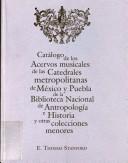 Catálogo de los acervos musicales de las catedrales metropolitanas de México y Puebla de la Biblioteca Nacional de Antropología e Historia y otras colecciones menores