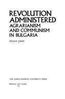 Revolution administered: Agrarianism and communism in Bulgaria