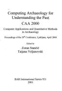 Computing Archaeology for Understanding the Past: Caa 2000: Computer Applications and Quantitative Methods in Archaeology