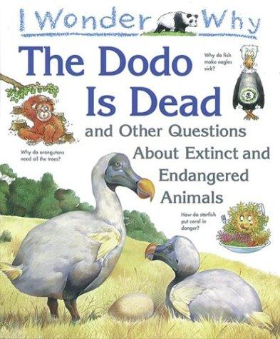 I wonder why the dodo is dead and other questions about extinct and endangered animals