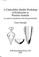 CHALCOLITHIC MARBLE WORKSHOP AT KULAKSIZLAR IN WESTERN ANATOLIA: AN ANALYSIS OF PRODUCTION AND CRAFT..