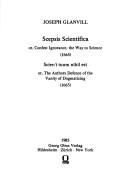 Scepsis Scientifica, or Confest Ignorance, the Way to Science & Scire - I Tuum Nihil Est, or the Authors Defence of the Vanity of Dogmatizing (Collected Works of Joseph Glanvill; V. 3)
