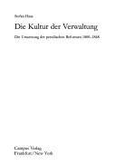 Die Kultur der Verwaltung: die Umsetzung der preussischen Reformen 1800 - 1848