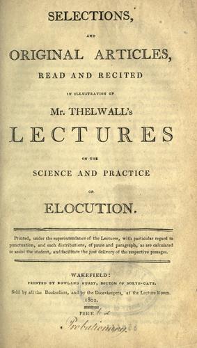 Selections, and original articles, read and recited, in illustration of Mr. Thelwall's lectures on the science and practice of elocution