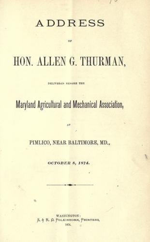 Addresses of Hon. Allen G. Thurman delivered before the Maryland Agricultural and Mechanical Association, at Pimlico, near Baltimore, Md., October 8, 1874