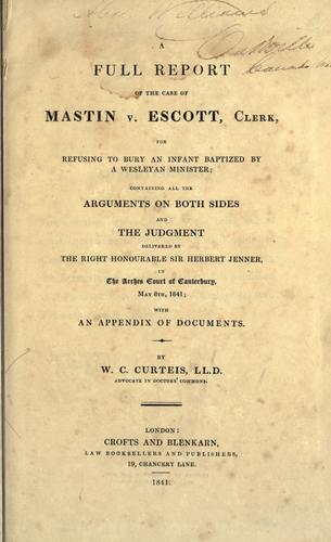 A full report of the case of Mastin v. Escott, Clerk, for refusing to bury an infant baptized by a Wesleyan minister