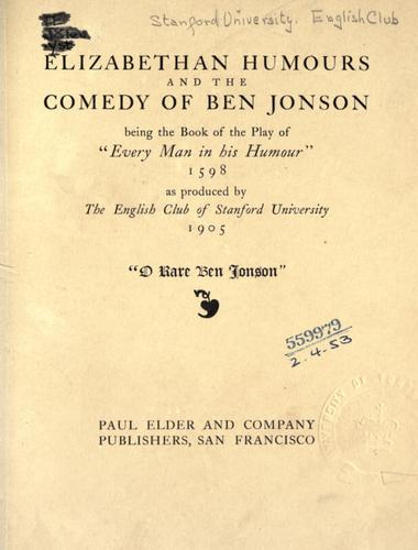 Elizabethan humours and the comedy of Ben Jonson, being the book of the play "Every man in his humour," 1598, as produced by the English Club of Stanford University, 1905