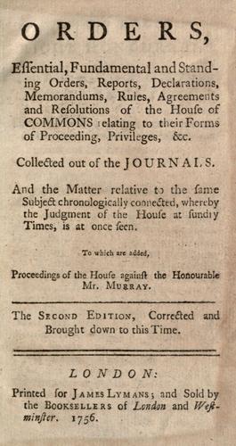 Orders, essential, fundamental and standing orders, reports, declarations, memorandums, rules, agreements and resolutions of the House of Commons ... collected out of the journals
