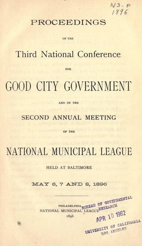 Proceedings of the third National Conference for Good City Government and of the second annual meeting of the National Municipal League held at Baltimore, May 6, 7 and 8, 1896