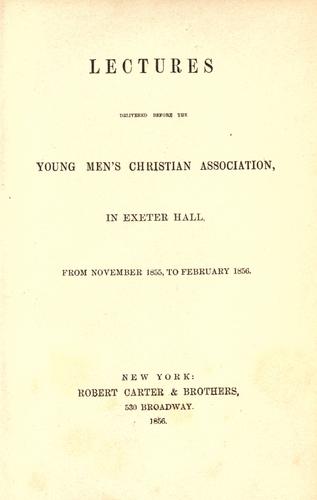Lectures delivered before the Young Men's Christian Association in Exeter Hall, from November, 1855 to February 1856