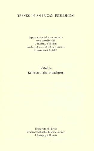 Trends in American publishing; papers presented at an institute conducted by the University of Illinois Graduate School of Library Science, November 5-8, 1967