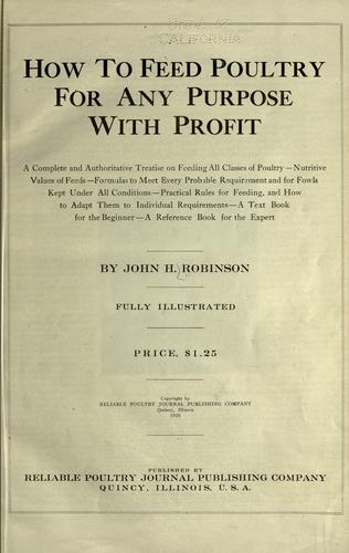How to feed poultry for any purpose with profit; a complete and authoritative treatise on feeding all classes of poultry--nutritive values of feeds--formulas to meet every probable requirement and for fowls kept under all conditions--practical rules for feeding, and how to adapt them to individual requirements-a text book for the beginner-a reference book for the expert