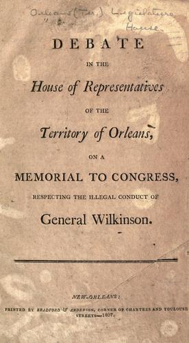Debate in the House of Representatives of the Territory of Orleans on a memorial to Congress respecting the illegal conduct of General Wilkinson