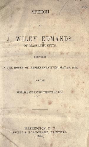 Speech of J. Wiley Edmands, of Massachusetts, delivered in the House of Representatives, May 20, 1854, on the Nebraska and Kansas territorial bill