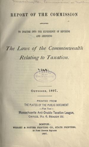 Report of the Commission appointed to inquire into the expediency of revising and amending the laws of the commonwealth relating to taxation