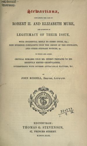 Stewartiana, containing the case of Robert II, and Elizabeth Mure, and question of legitimacy of their issue, with incidental reply to Cosmo Innes, Esq