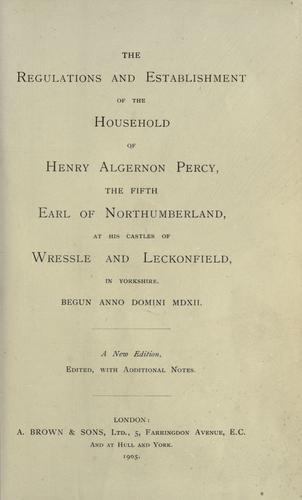 The regulations and establishment of the household of Henry Algernon Percy, the fifth Earl of Northumberland, at his castles of Wressle and Lekonfield in Yorkshire, begun anno domini MDXII
