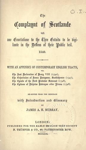 The Complaynt of Scotlande wyth ane exortatione to the thre estaits to be vigilante in the deffens of their public veil.  1549.  With an appendix of contemporary English tracts, viz.  The just declaration of Henry VIII (1542), The exhortacion of James Harrysone, Scottisheman (1547), The epistle of the Lord Protector Somerset (1548), The epitome of Nicholas Bodrugan alias Adams (1548)
