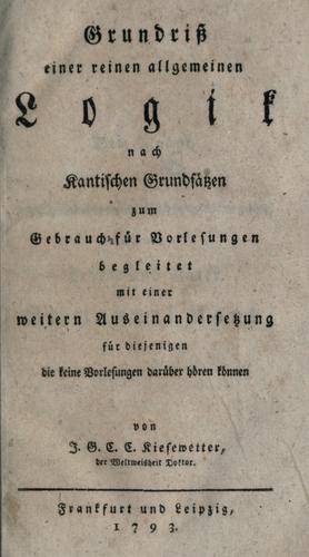 Grundriss einer reinen allgemeinen Logik nach Kantischen Grunds©·atzen zum Gebrauch f©·ur Vorlesungen, begleitet mit einer weitern Auseinandersetzung f©·ur diejenigen, die keine Vorlesungen dar©·uber h©·oren k©·