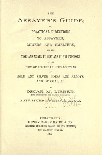 The assayer's guide; or, Practical directions to assayers, miners and smelters, for the tests and assays, by heat and by wet processes, of the ores of all the principal metals, of gold and silver coins and alloys, and of coal, &c