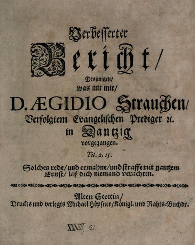 Verbesserter Bericht desjenigen, was mit mir, D. Aegidio Strauchen, verfolgtem evangelischen Prediger etc. in Dantzig vorgegangen