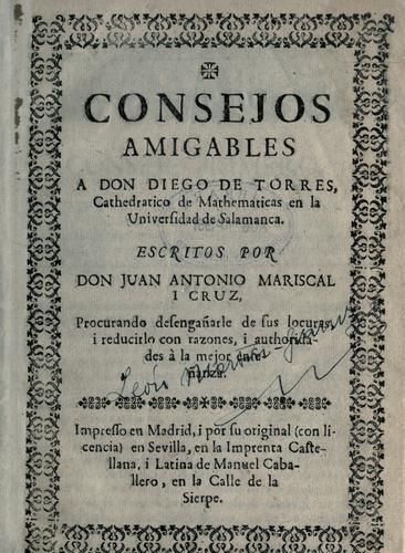Consejos amigables a Don Diego de Torres ... procurando desenga©Þnarle de sus locuras i reducirlo con razones i authoridades ©Ła la mejor ense©Þnan
