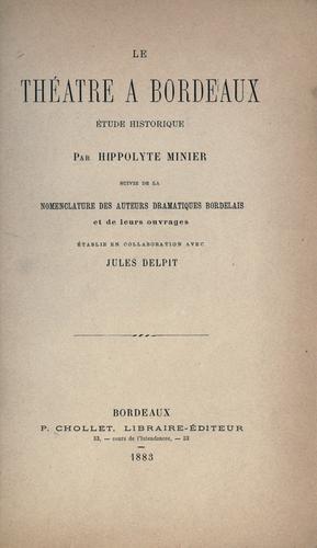 Le théâtrè a Bordeaux, étude historique, suivie de la nomenclature des auteurs dramatiques bordelais et de leurs ouvrages, établie en collaboration avec Jules Delpit