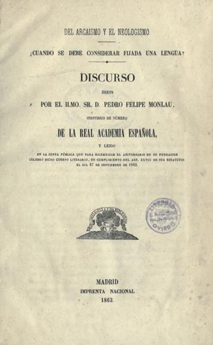 Del arcaismo y el neologismo, cuando se debe considerar fijada una lengua?  Discurso escrito por D. Pedro Felipe Monlau