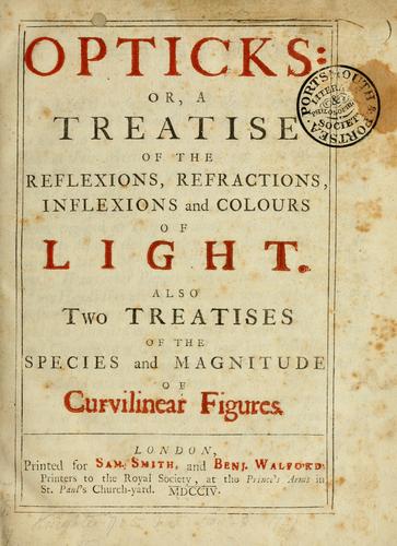 Opticks: or, A treatise of the reflexions, refractions, inflexions and colours of light