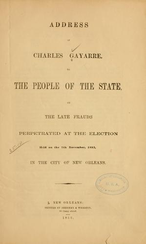 Address of Charles Gayarre, to the people of the state, on the late frauds perpetrated at the election held on the 7th November, 1853, in the city of New Orleans