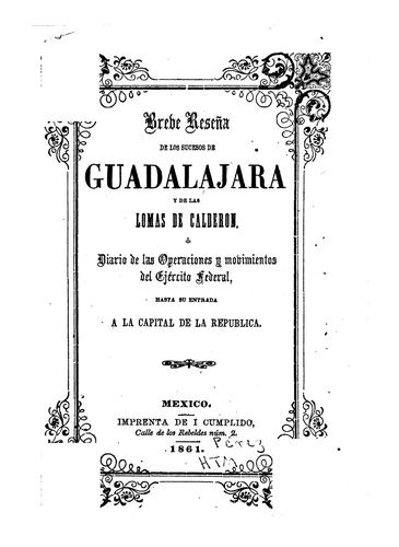 Breve reseña de los sucesos de Guadalajara y de las lomas de Calderon; o, Diario de las operaciones y movimientos del ejército federal, despues de la btalla de Silao, y principalmente desde que emprendió su marcha retrospectiva de Querétaro á la ciudad de Guadalajara