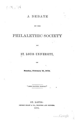 A debate by the Philalethic Society of St. Louis University, on Monday, February 21, 1870 ..