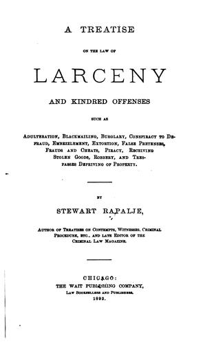 A treatise on the law of larceny and kindred offenses such as adulteration, blackmailing, burglary, conspiracy to defraud, embezzlement, extortion, false pretenses, frauds and cheats, piracy, receiving stolen goods, robbery, and trespasses depriving of property