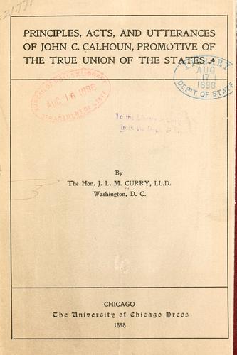 Principles, acts and utterances of John C. Calhoun, promotive of the true union of the states