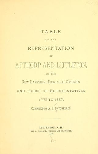 Table of the representation of Apthorp and Littleton in the New Hampshire Provincial Congress, and House of Represntatives 1775-1887 ..