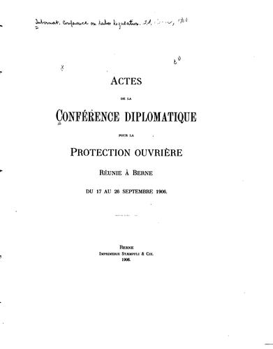 Actes de la Conférence diplomatique pour la protection ouvrière réunie à Berne du 17 au 26 septembre 1906