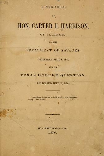 Speeches of Hon. Carter H. Harrison, of Illinois, on the treatment of savages, delivered July 8, 1876, and on Texas border question, delivered July 12, 1876 ..