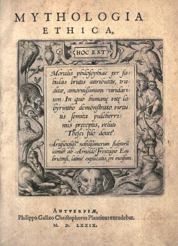 Mythologia ethica, hoc est, Moralis philosophiae per fabulas brutis attributas ... viridarium ... / artificiosiss[im]is nobilissimorum  sculptoru[m] iconib[us] ab Arnoldo Freitagio Embricensi, latine explicatis, [ae]ri incisum