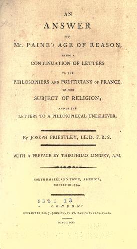 An answer to Mr. Paine's Age of reason, being a continuation of Letters to the philosophers and politicians of France, on the subject of religion; and of the Letters to a philosophical unbeliever. By Joseph Priestley, ... With a preface by Theophilus Lindsey, ..