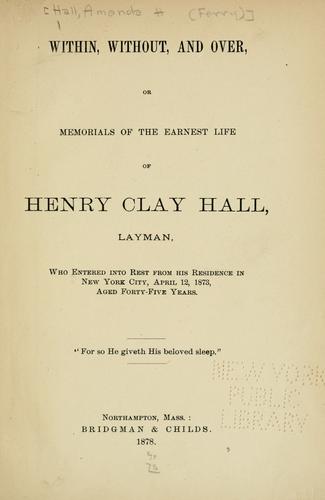 Within, without, and over, or, Memorials of the earnest life of Henry Clay Hall, layman