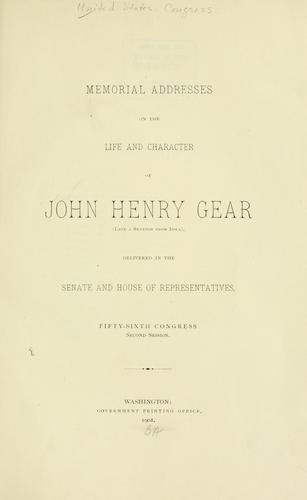 Memorial addresses on the life and character of John Henry Gear (late a senator from Iowa), delivered in the Senate and House of representatives, Fifty-sixth Congress, second session